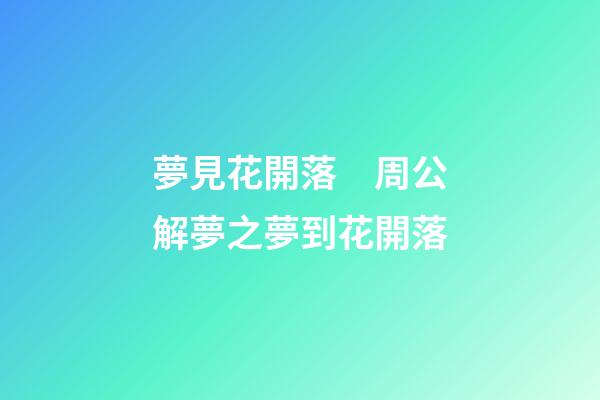 夢見花開落　周公解夢之夢到花開落